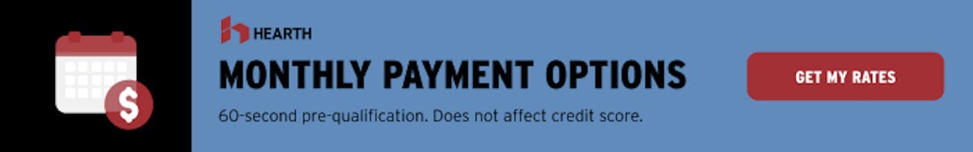 Monthly payment options through Hearth. 60-second pre-qualification that does not affect your credit score.